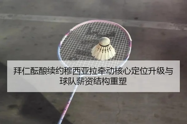 拜仁酝酿续约穆西亚拉牵动核心定位升级与球队薪资结构重塑