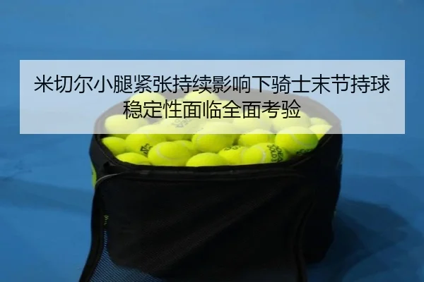 米切尔小腿紧张持续影响下骑士末节持球稳定性面临全面考验