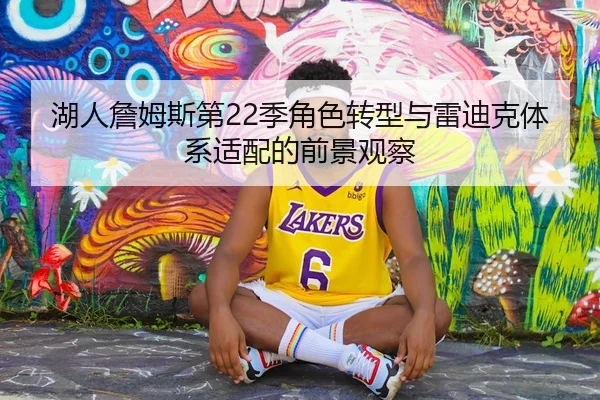 湖人詹姆斯第22季角色转型与雷迪克体系适配的前景观察