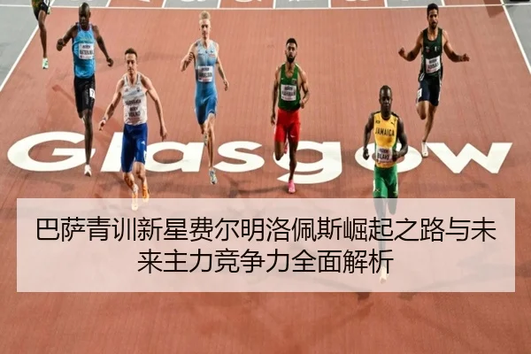 巴萨青训新星费尔明洛佩斯崛起之路与未来主力竞争力全面解析
