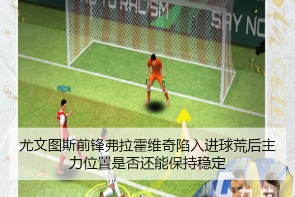 尤文图斯前锋弗拉霍维奇陷入进球荒后主力位置是否还能保持稳定