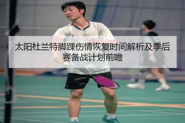 太阳杜兰特脚踝伤情恢复时间解析及季后赛备战计划前瞻