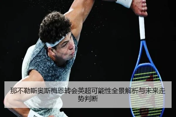 那不勒斯奥斯梅恩转会英超可能性全景解析与未来走势判断