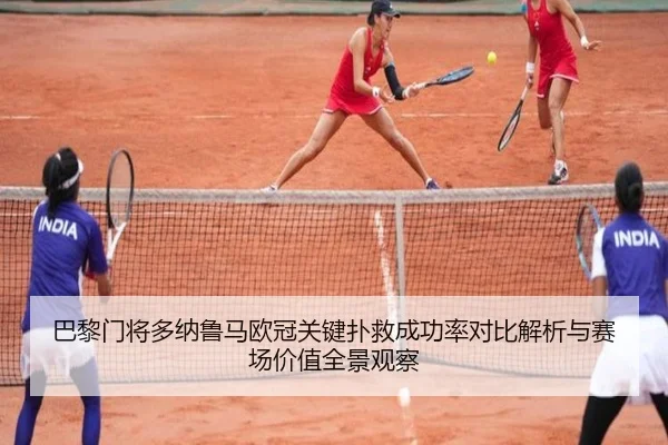 巴黎门将多纳鲁马欧冠关键扑救成功率对比解析与赛场价值全景观察