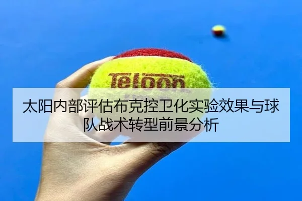 太阳内部评估布克控卫化实验效果与球队战术转型前景分析