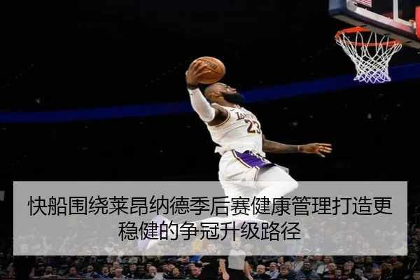 快船围绕莱昂纳德季后赛健康管理打造更稳健的争冠升级路径