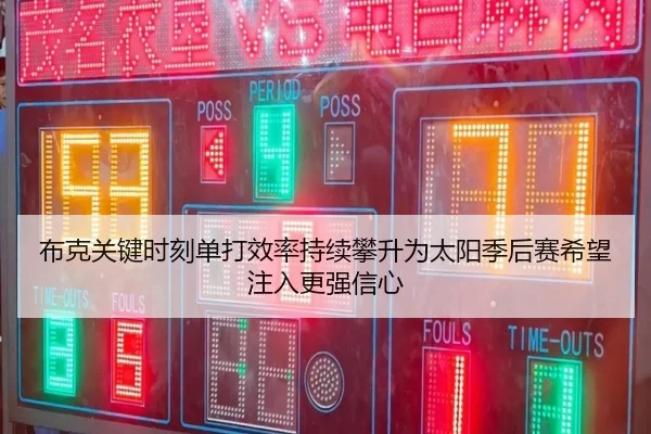 布克关键时刻单打效率持续攀升为太阳季后赛希望注入更强信心