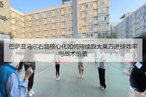 巴萨亚马尔右路核心化如何持续放大莱万进球效率与战术价值