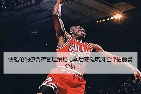 快船伦纳德负荷管理策略与季后赛健康风险评估前景分析