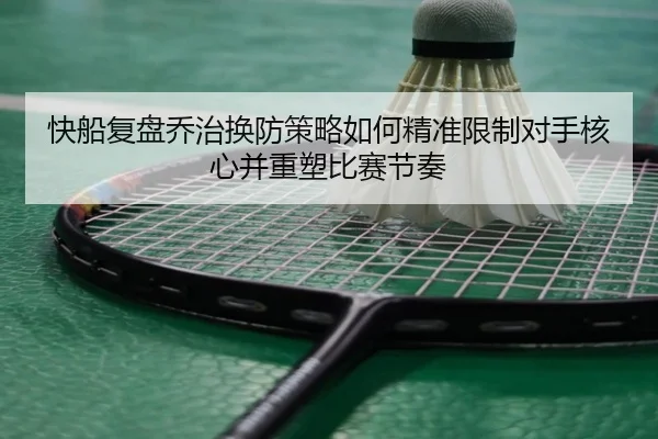 快船复盘乔治换防策略如何精准限制对手核心并重塑比赛节奏