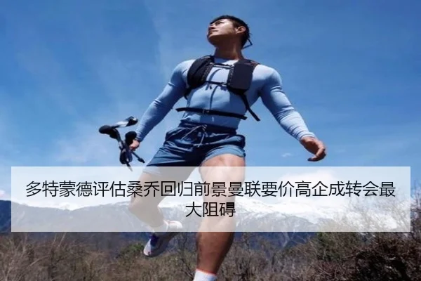 多特蒙德评估桑乔回归前景曼联要价高企成转会最大阻碍