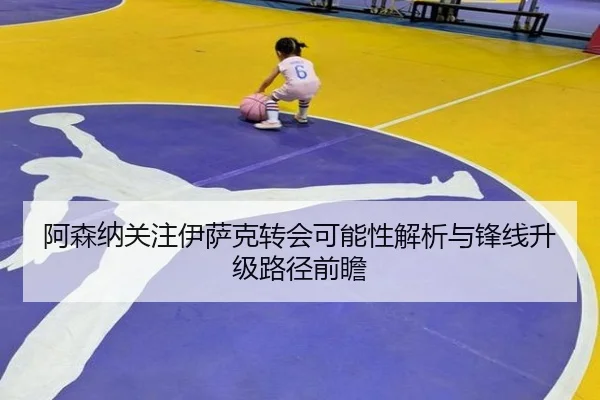 阿森纳关注伊萨克转会可能性解析与锋线升级路径前瞻